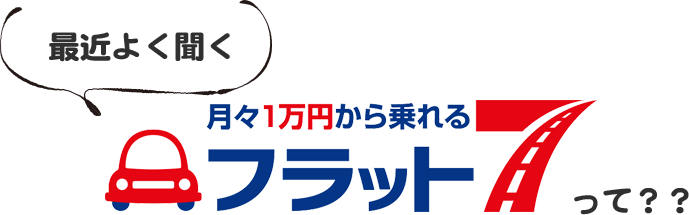 月々1万円から乗れるフラット7って？？